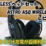 【無線ヘッドセット】アストロA50をレビュー！置くだけ充電が快適すぎて便利