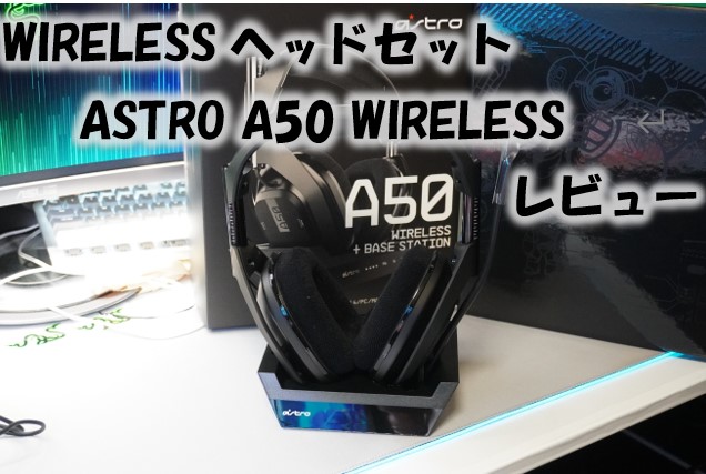 無線ヘッドセットASTRO A50 WIRELESSをレビュー！