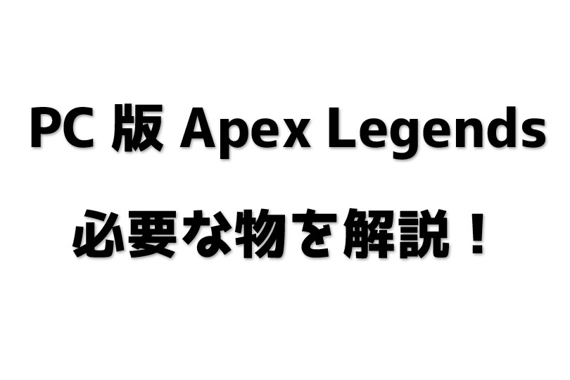 PC版Apex Legendsを始める為に必要な物を解説